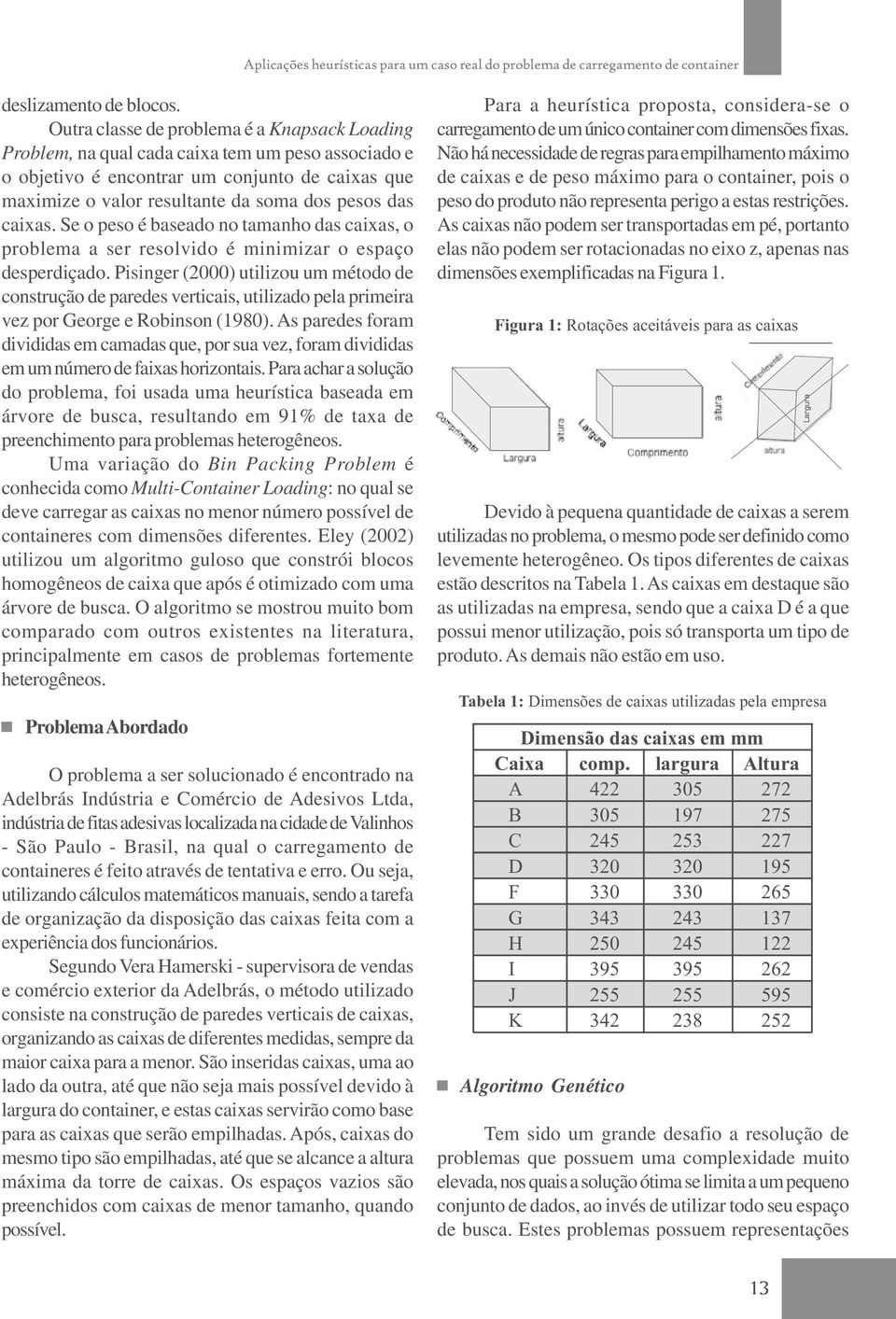 caixas. Se o peso é baseado no tamanho das caixas, o problema a ser resolvido é minimizar o espaço desperdiçado.