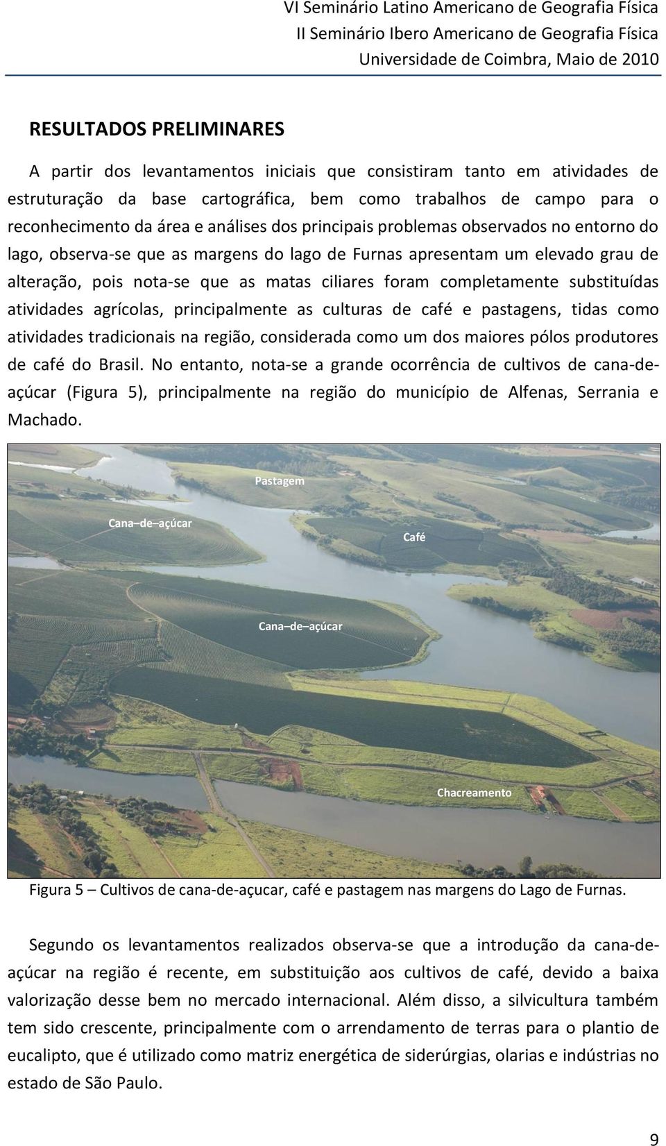 observa-se que as margens do lago de Furnas apresentam um elevado grau de alteração, pois nota-se que as matas ciliares foram completamente substituídas atividades agrícolas, principalmente as