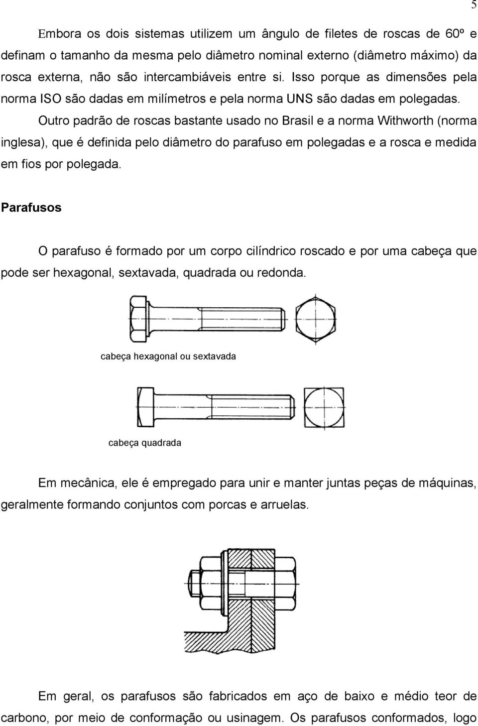 Outro padrão de roscas bastante usado no Brasil e a norma Withworth (norma inglesa), que é definida pelo diâmetro do parafuso em polegadas e a rosca e medida em fios por polegada.