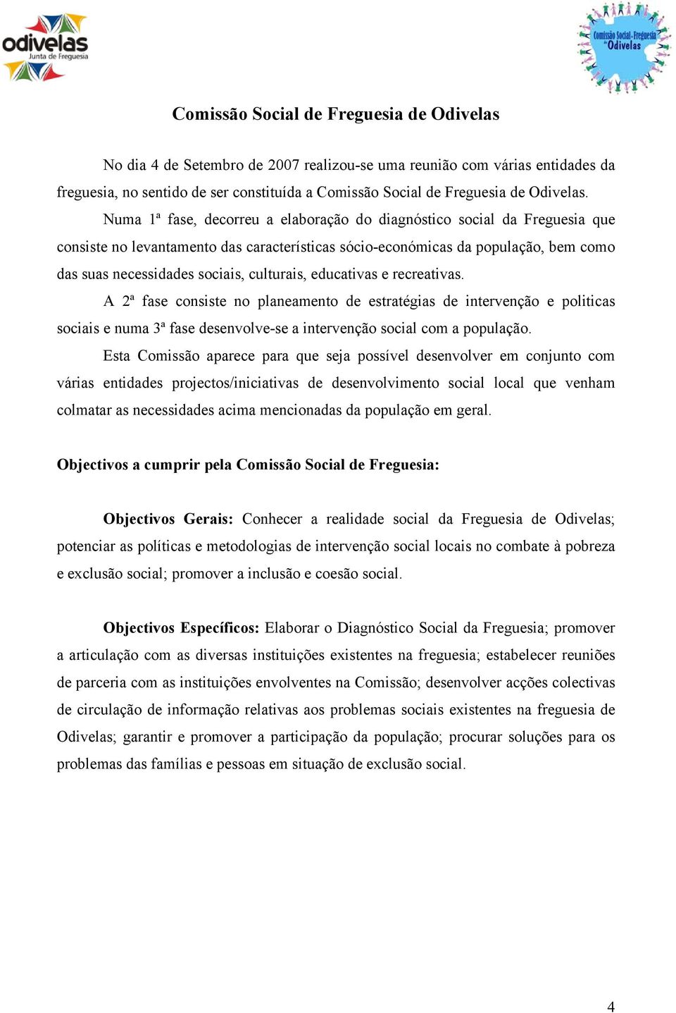 Numa 1ª fase, decorreu a elaboração do diagnóstico social da Freguesia que consiste no levantamento das características sócio-económicas da população, bem como das suas necessidades sociais,