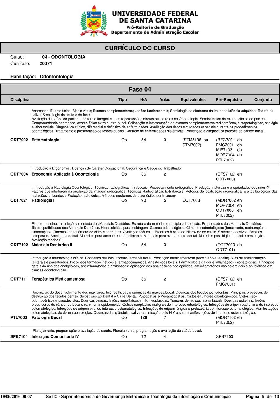 Compreendendo anamnese, exame físico extra e intra-bucal. Solicitação e interpretação de exames complementares radiográficos, histopatológicos, citológic e laboratoriais.