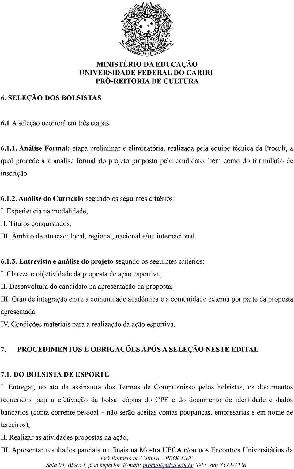 1. Análise Formal: etapa preliminar e eliminatória, realizada pela equipe técnica da Procult, a qual procederá à análise formal do projeto proposto pelo candidato, bem como do formulário de inscrição.