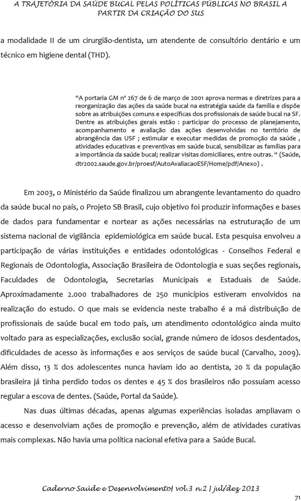 A portaria GM nº 267 de 6 de março de 2001 aprova normas e diretrizes para a reorganização das ações da saúde bucal na estratégia saúde da família e dispõe sobre as atribuições comuns e específicas