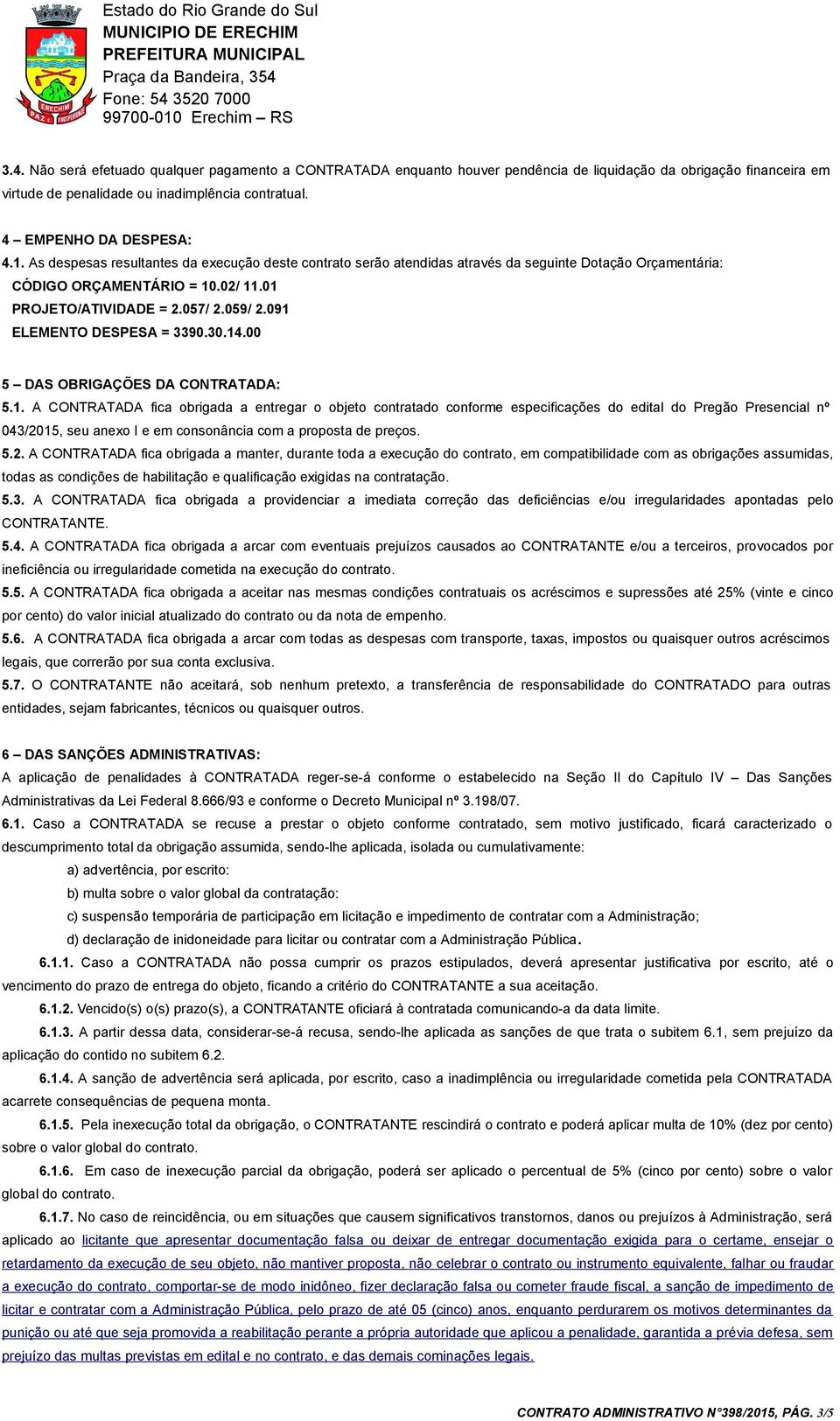 091 ELEMENTO DESPESA = 3390.30.14.00 5 DAS OBRIGAÇÕES DA CONTRATADA: 5.1. A CONTRATADA fica obrigada a entregar o objeto contratado conforme especificações do edital do Pregão Presencial nº 043/2015, seu anexo I e em consonância com a proposta de preços.