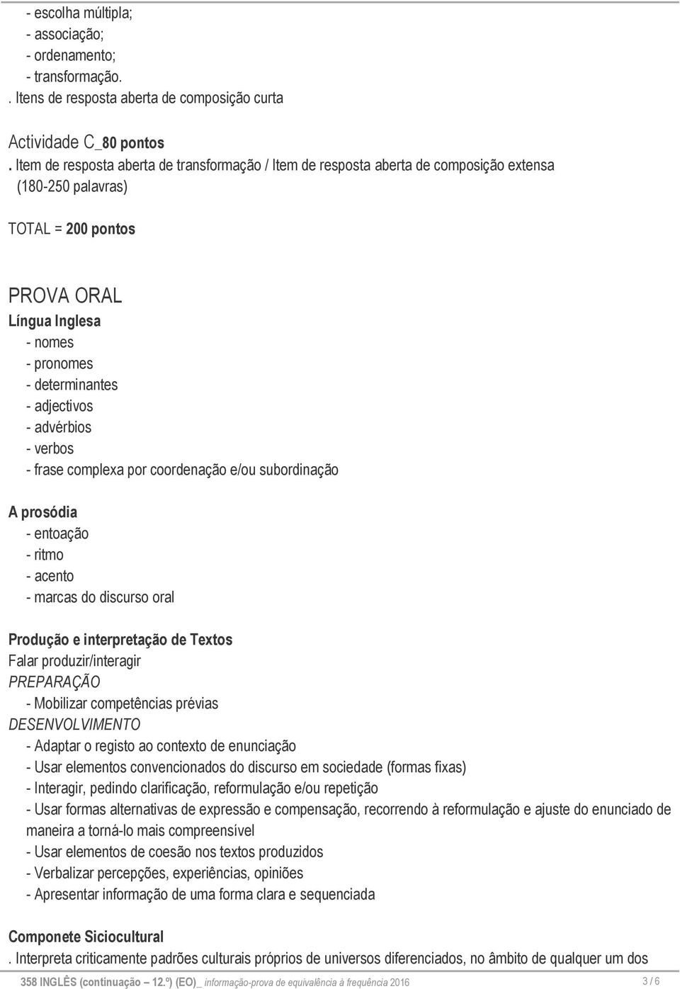 adjectivos - advérbios - verbos - frase complexa por coordenação e/ou subordinação A prosódia - entoação - ritmo - acento - marcas do discurso oral Produção e interpretação de Textos Falar