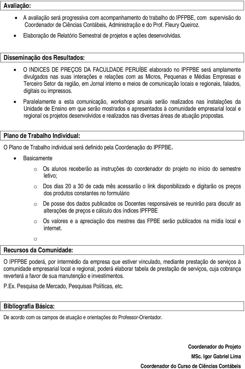 Disseminaçã ds Resultads: O INDICES DE PREÇOS DA FACULDADE PERUÍBE elabrad n IPFPBE será amplamente divulgads nas suas interações e relações cm as Micrs, Pequenas e Médias Empresas e Terceir Setr da