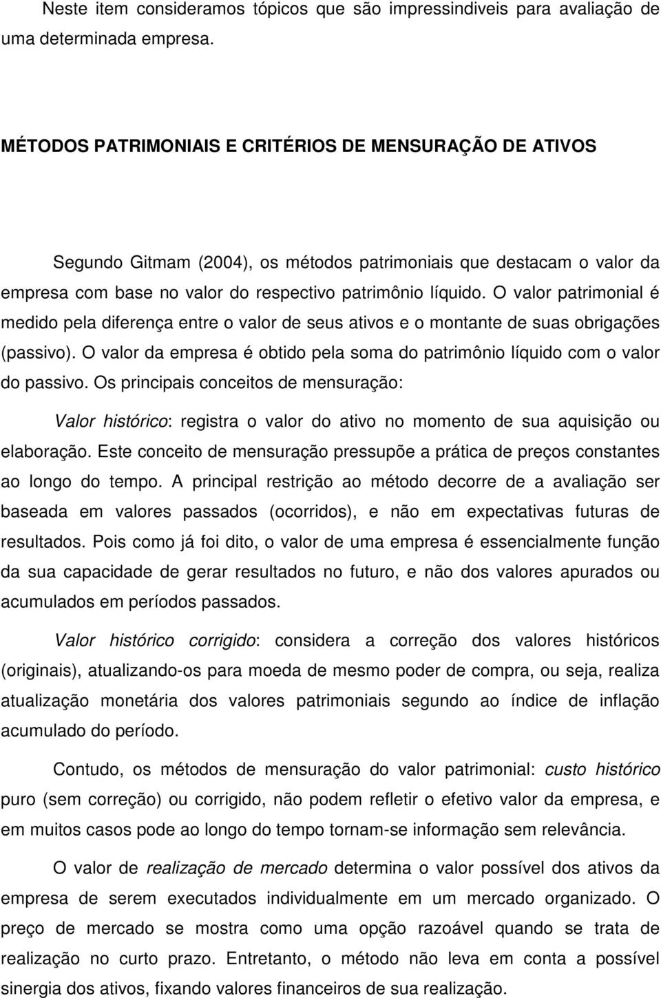 O valor patrimonial é medido pela diferença entre o valor de seus ativos e o montante de suas obrigações (passivo). O valor da empresa é obtido pela soma do patrimônio líquido com o valor do passivo.