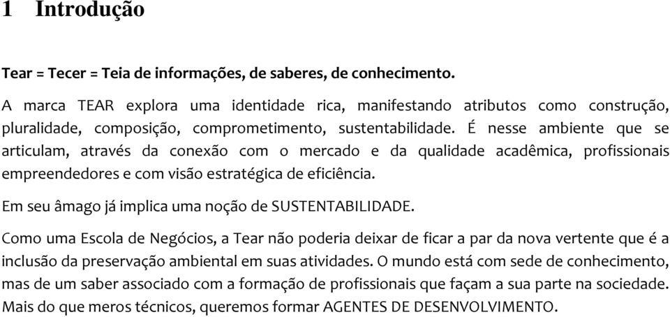 É nesse ambiente que se articulam, através da conexão com o mercado e da qualidade acadêmica, profissionais empreendedores e com visão estratégica de eficiência.