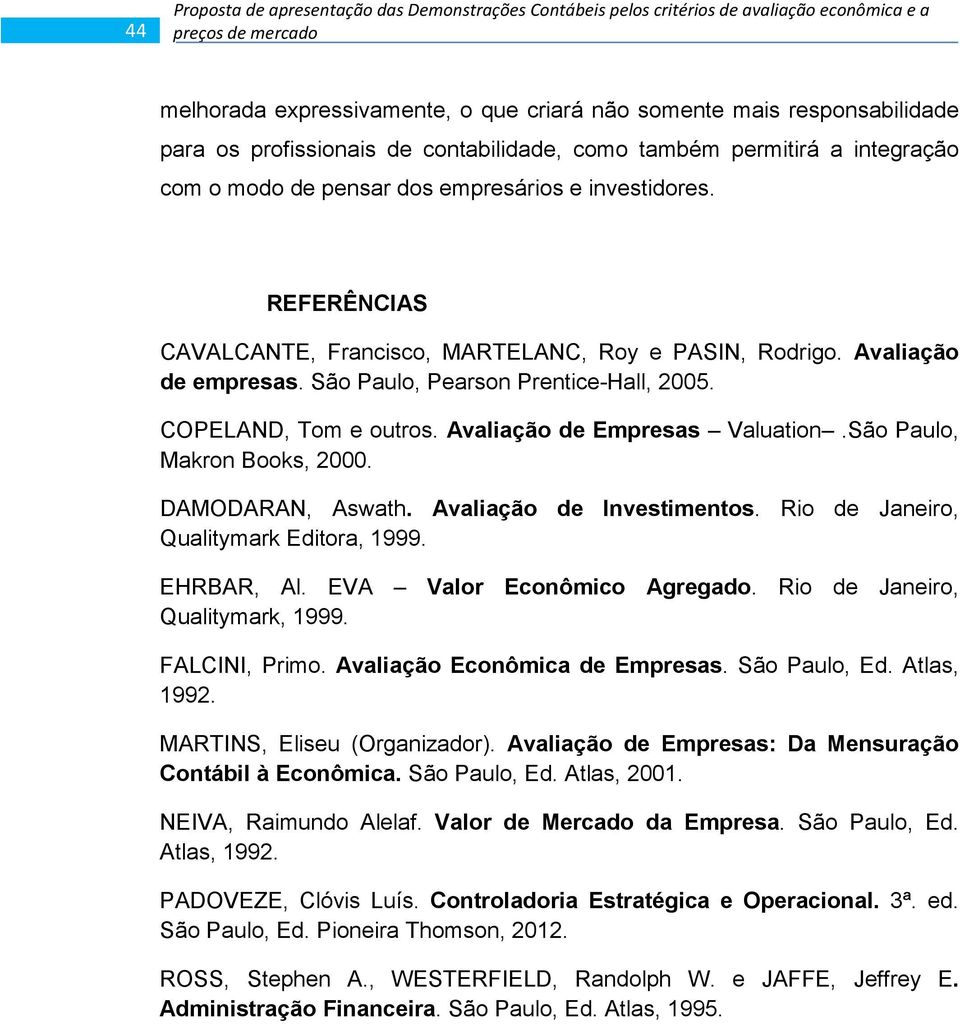 Avaliação de empresas. São Paulo, Pearson Prentice-Hall, 2005. COPELAND, Tom e outros. Avaliação de Empresas Valuation.São Paulo, Makron Books, 2000. DAMODARAN, Aswath. Avaliação de Investimentos.