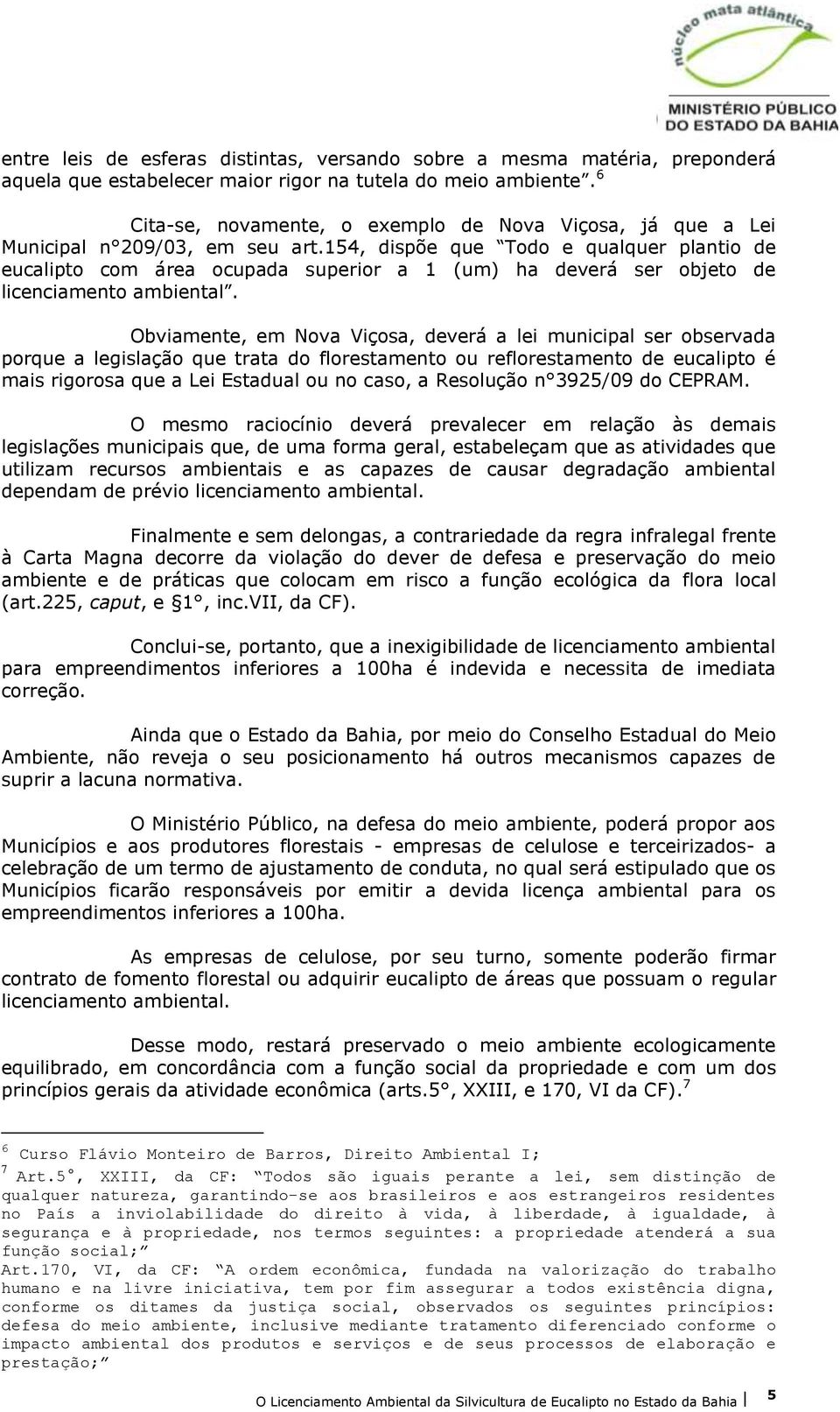 154, dispõe que Todo e qualquer plantio de eucalipto com área ocupada superior a 1 (um) ha deverá ser objeto de licenciamento ambiental.