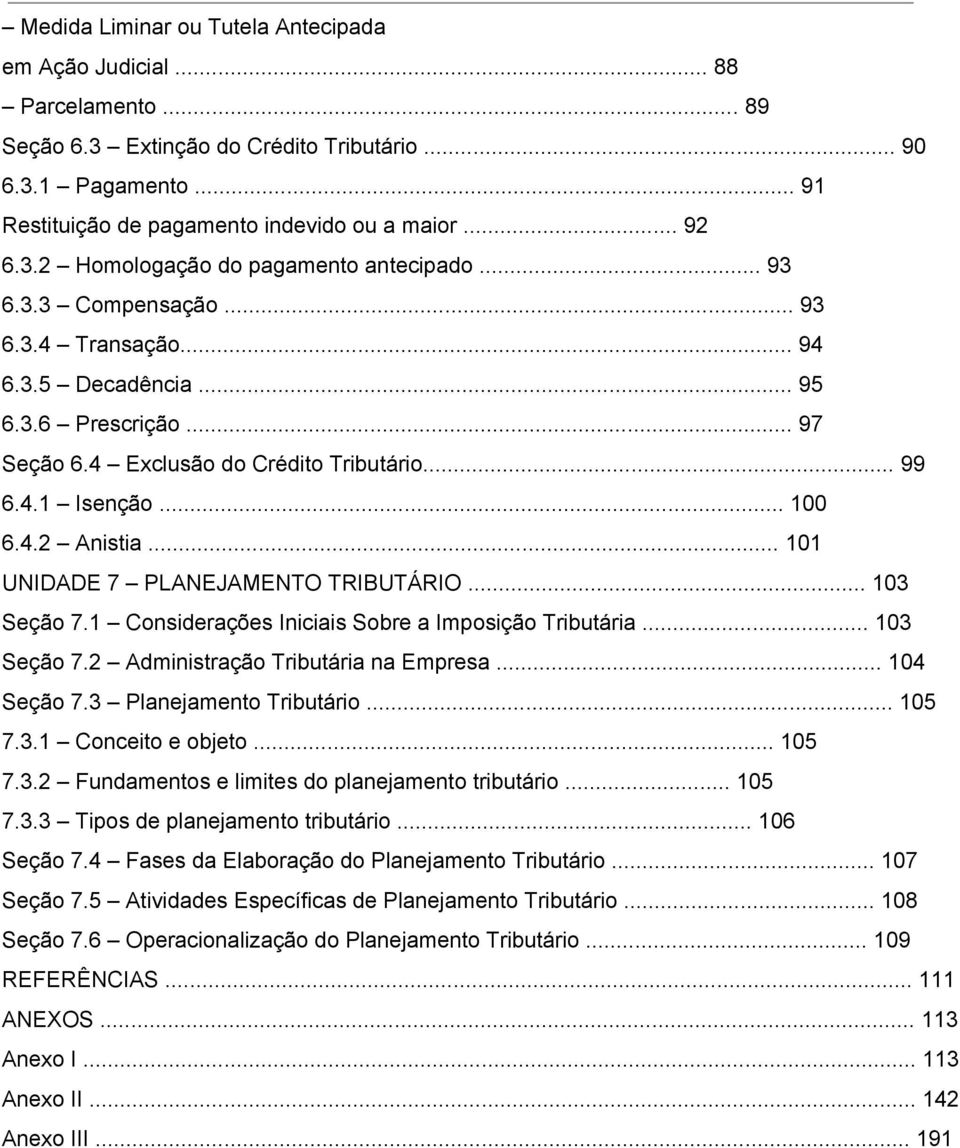 .. 100 6.4.2 Anistia... 101 UNIDADE 7 PLANEJAMENTO TRIBUTÁRIO... 103 Seção 7.1 Considerações Iniciais Sobre a Imposição Tributária... 103 Seção 7.2 Administração Tributária na Empresa... 104 Seção 7.