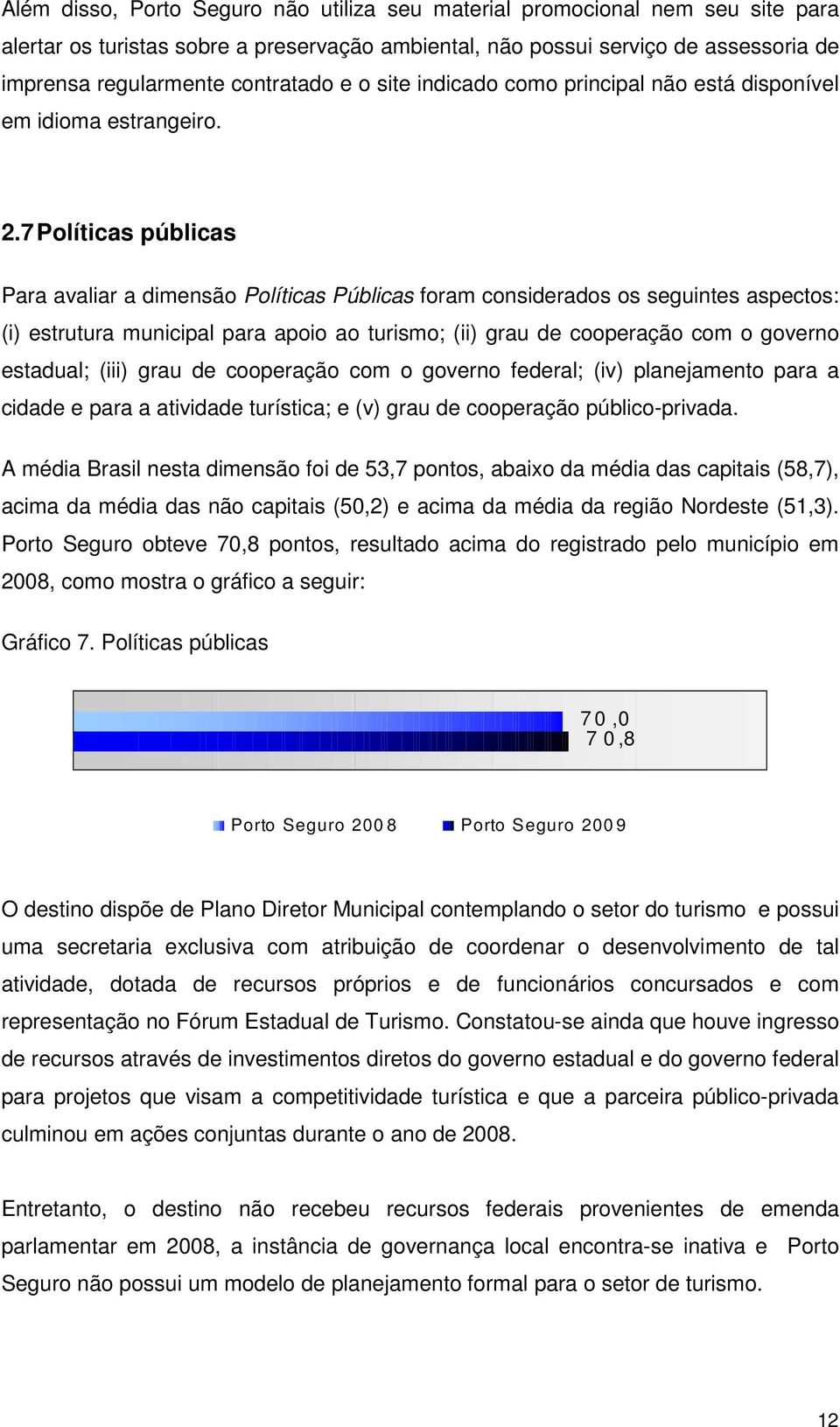 7 Políticas públicas Para avaliar a dimensão Políticas Públicas foram considerados os seguintes aspectos: (i) estrutura municipal para apoio ao turismo; (ii) grau de cooperação com o governo