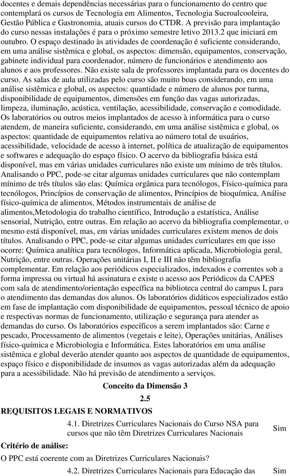 O espaço destinado às atividades de coordenação é suficiente considerando, em uma análise sistêmica e global, os aspectos: dimensão, equipamentos, conservação, gabinete individual para coordenador,