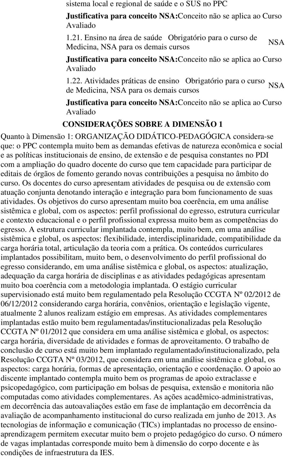 Atividades práticas de ensino Obrigatório para o curso de Medicina, para os demais cursos Justificativa para conceito :Conceito não se aplica ao Curso CONSIDERAÇÕES SOBRE A DIMENSÃO 1 Quanto à