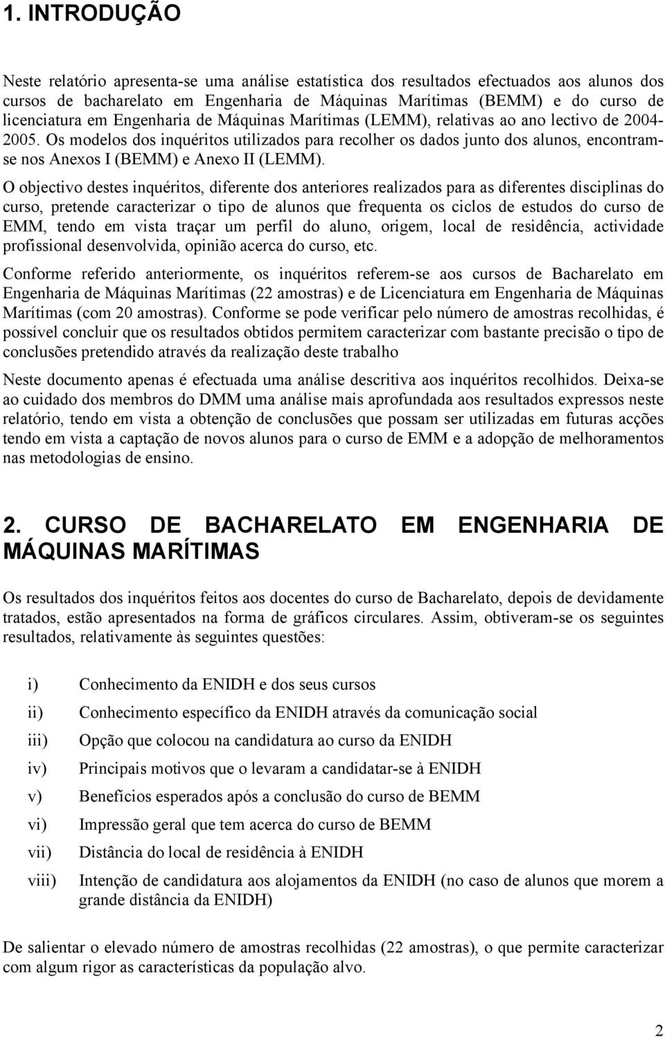 Os modelos dos inquéritos utilizados para recolher os dados junto dos alunos, encontramse nos Anexos I (BEMM) e Anexo II (LEMM).