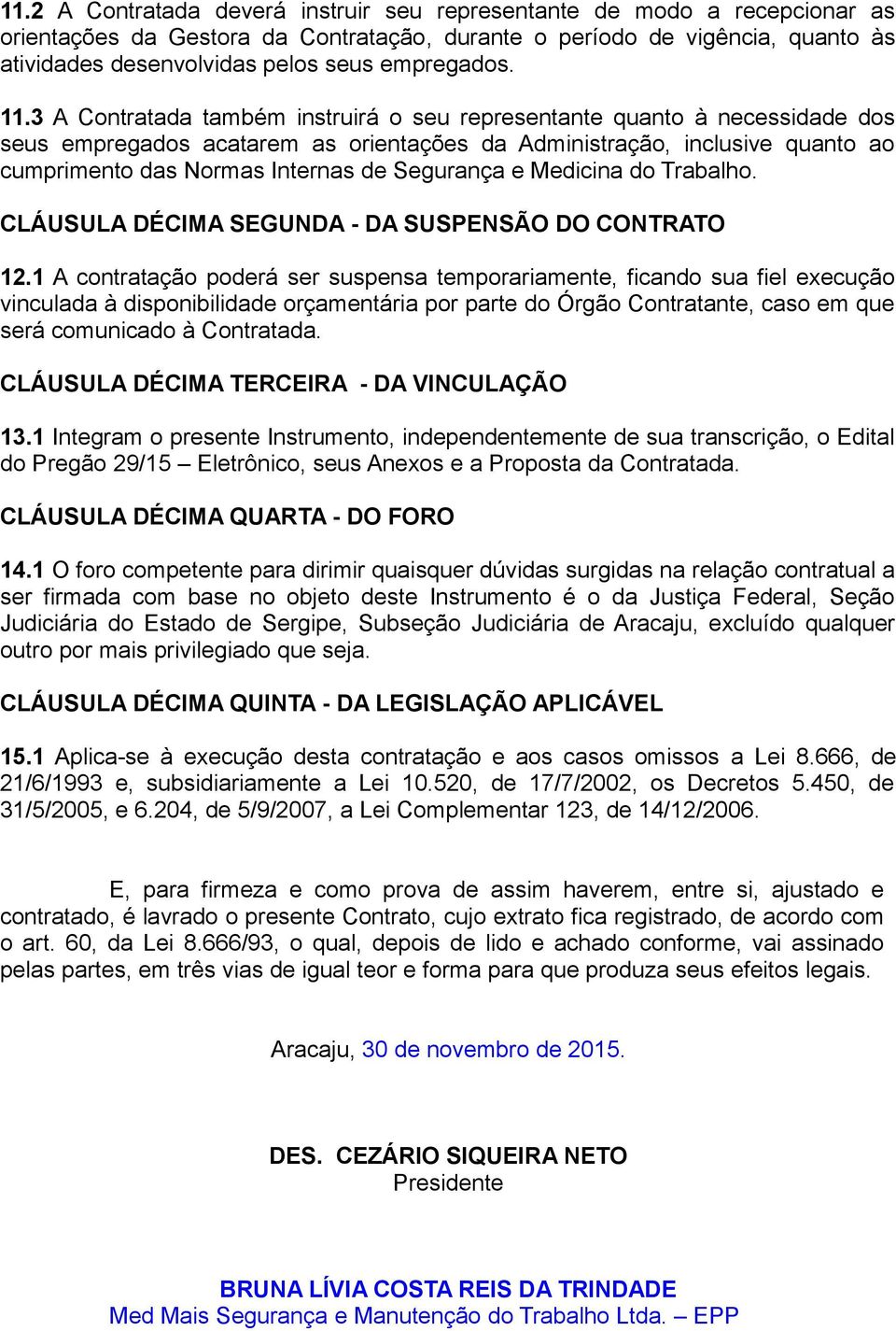 3 A Contratada também instruirá o seu representante quanto à necessidade dos seus empregados acatarem as orientações da Administração, inclusive quanto ao cumprimento das Normas Internas de Segurança