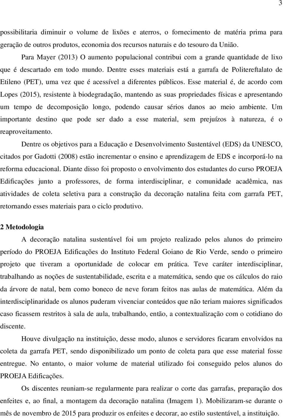 Dentre esses materiais está a garrafa de Politereftalato de Etileno (PET), uma vez que é acessível a diferentes públicos.