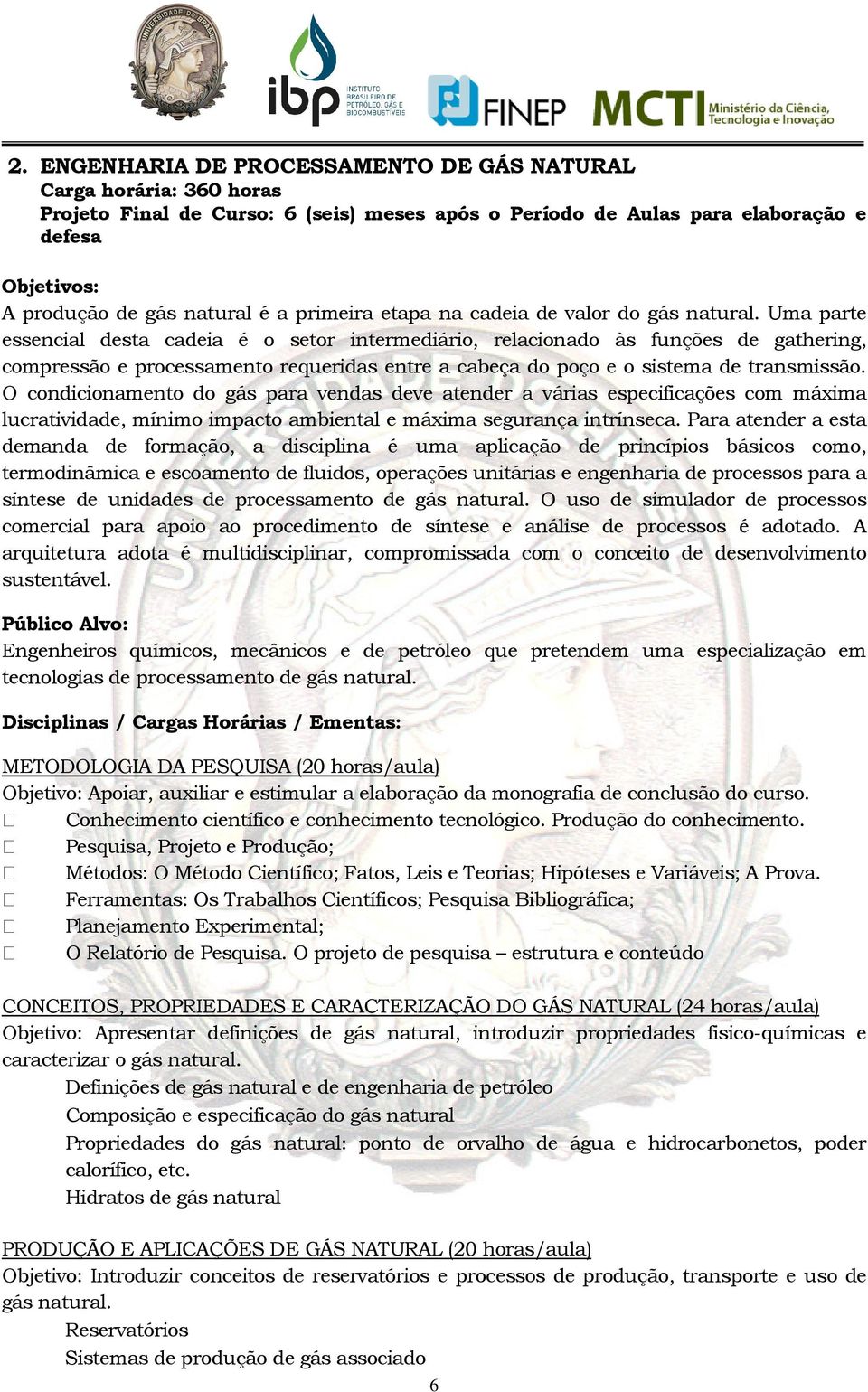 Uma parte essencial desta cadeia é o setor intermediário, relacionado às funções de gathering, compressão e processamento requeridas entre a cabeça do poço e o sistema de transmissão.