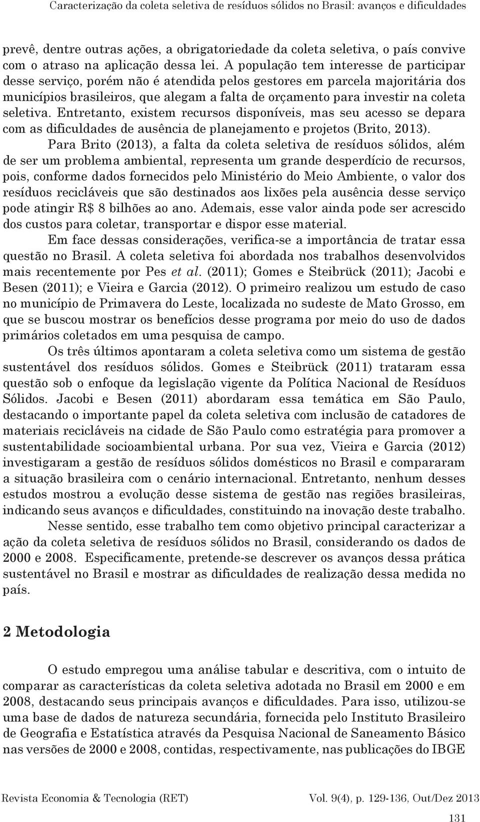 A população tem interesse de participar desse serviço, porém não é atendida pelos gestores em parcela majoritária dos municípios brasileiros, que alegam a falta de orçamento para investir na coleta