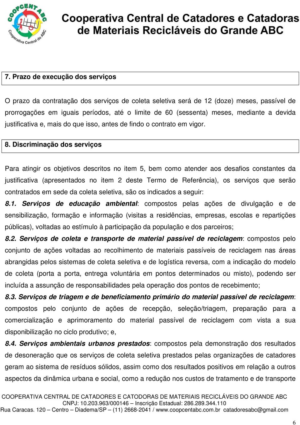 Discriminação dos serviços Para atingir os objetivos descritos no item 5, bem como atender aos desafios constantes da justificativa (apresentados no item 2 deste Termo de Referência), os serviços que