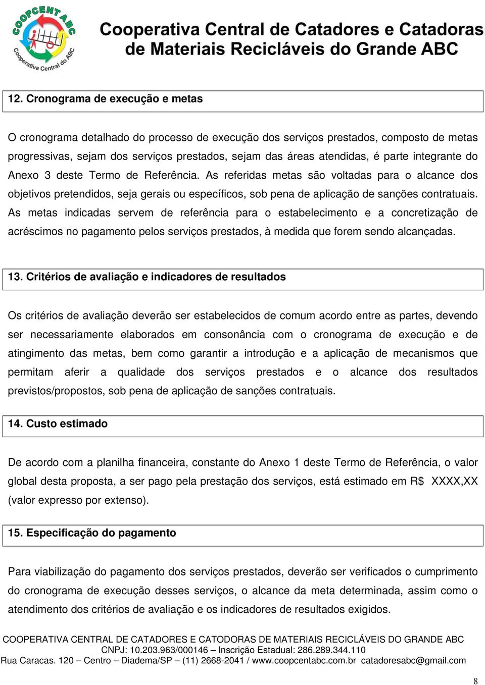 As referidas metas são voltadas para o alcance dos objetivos pretendidos, seja gerais ou específicos, sob pena de aplicação de sanções contratuais.