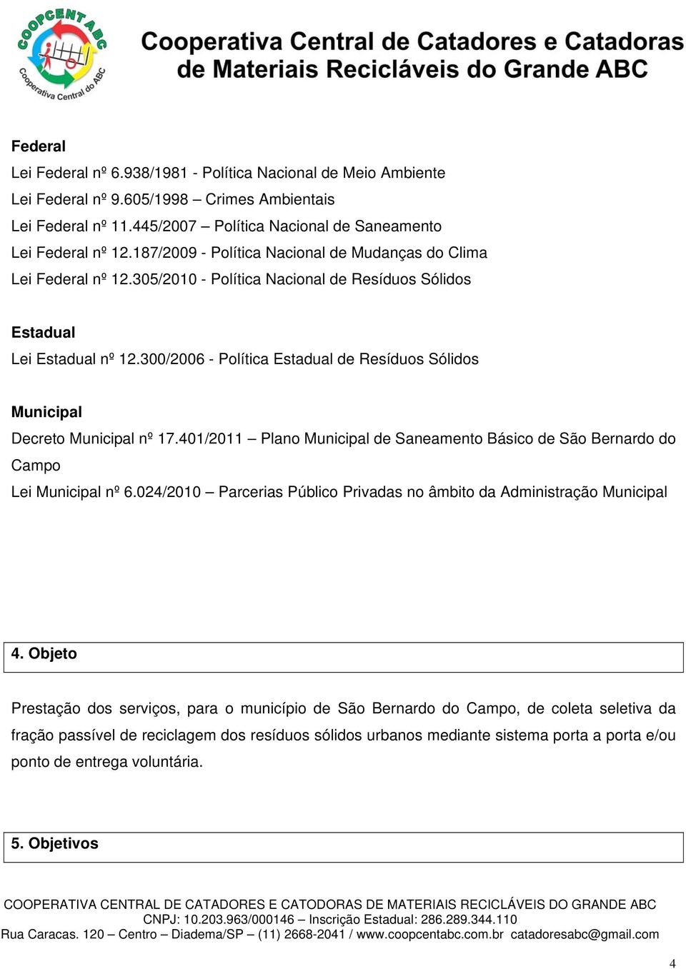 300/2006 - Política Estadual de Resíduos Sólidos Municipal Decreto Municipal nº 17.401/2011 Plano Municipal de Saneamento Básico de São Bernardo do Campo Lei Municipal nº 6.