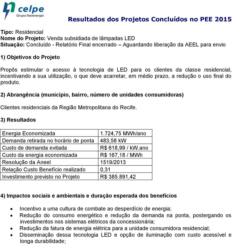 724,75 MWh/ano Demanda retirada no horário de ponta 483,58 kw R$ 618,99 / kw.ano Resolução da Aneel 1519/2013 Relação Custo Benefício realizado 0,31 Investimento previsto no Projeto R$ 385.