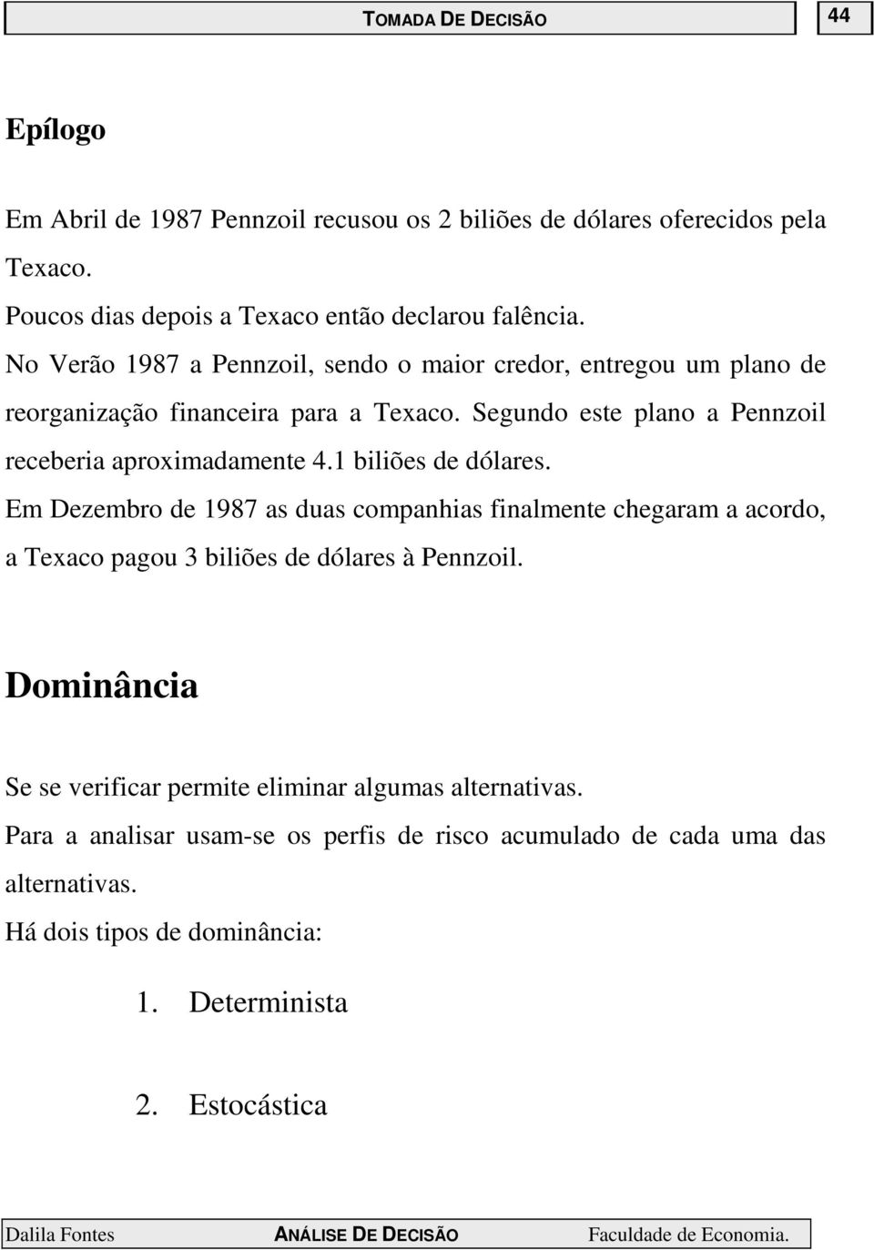 1 biliões de dólares. Em Dezembro de 1987 as duas companhias finalmente chegaram a acordo, a Texaco pagou 3 biliões de dólares à Pennzoil.