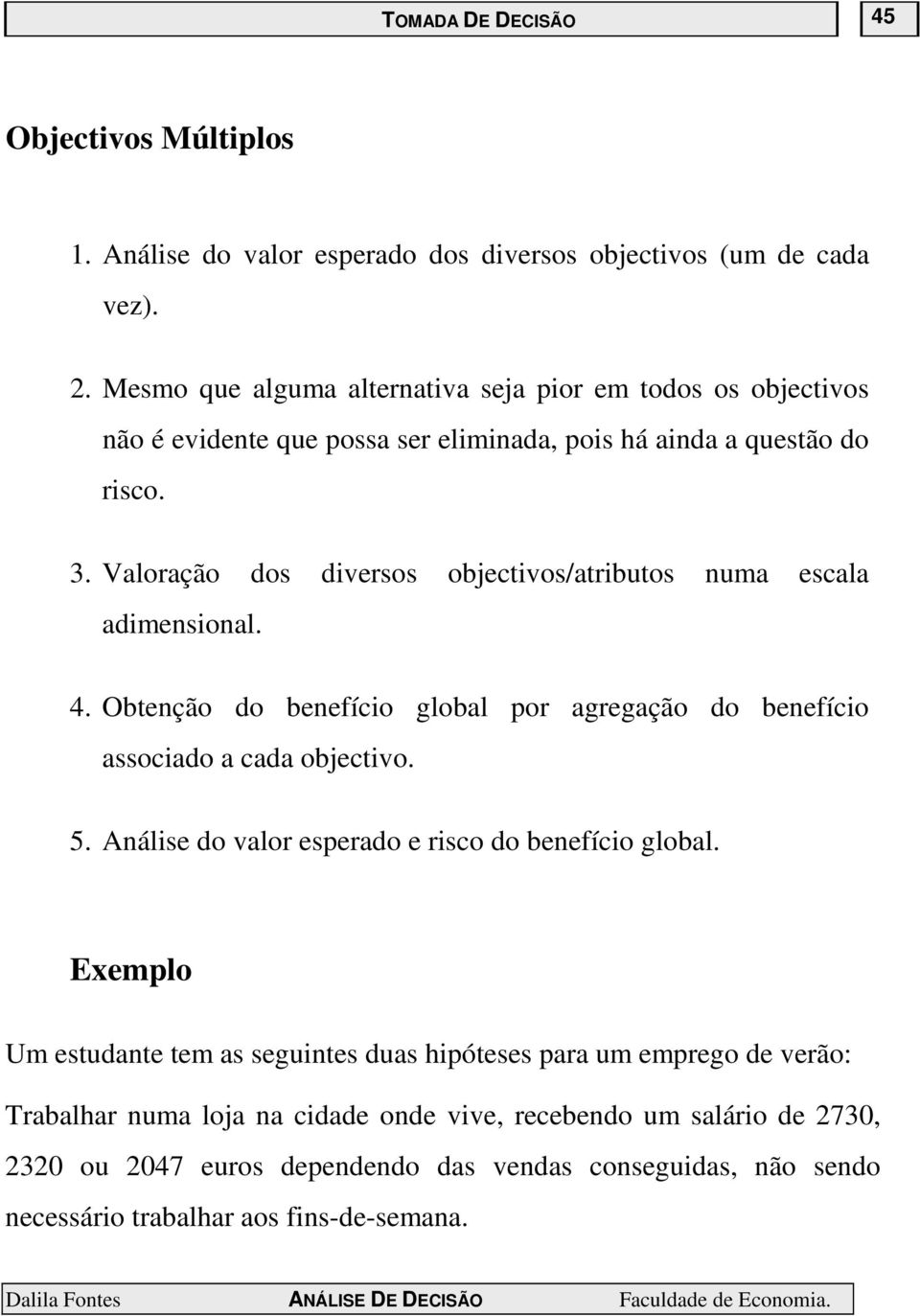 Valoração dos diversos objectivos/atributos numa escala adimensional. 4. Obtenção do benefício global por agregação do benefício associado a cada objectivo. 5.