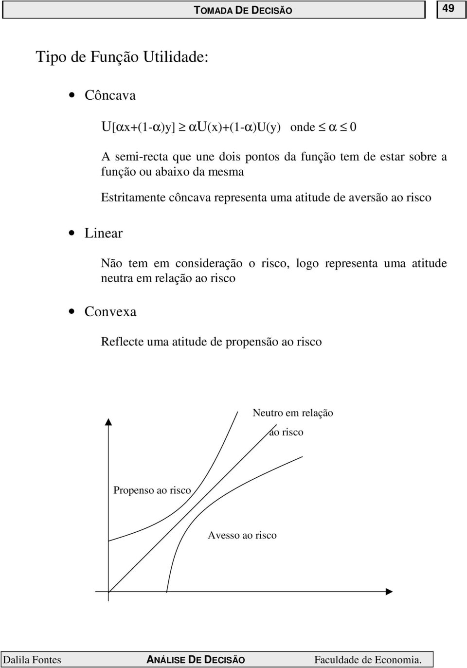 atitude de aversão ao risco Não tem em consideração o risco, logo representa uma atitude neutra em relação ao