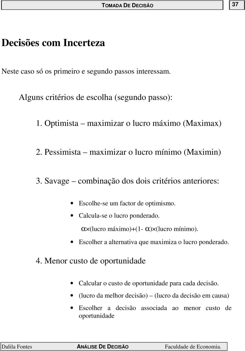 Savage combinação dos dois critérios anteriores: Escolhe-se um factor de optimismo. Calcula-se o lucro ponderado. α (lucro máximo)+(1- α) (lucro mínimo).