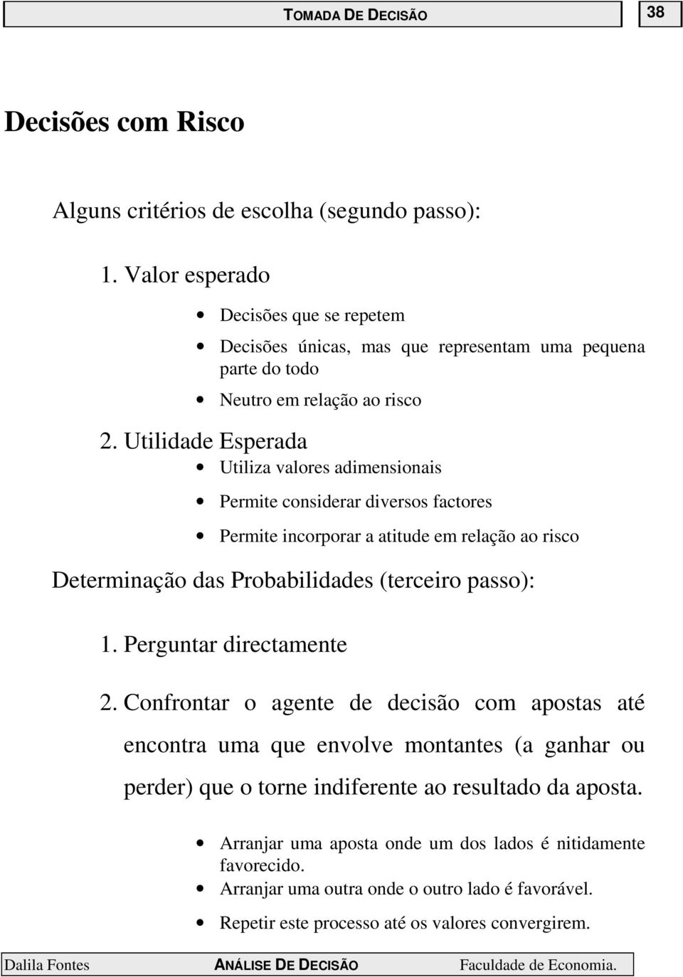 Utilidade Esperada Utiliza valores adimensionais Permite considerar diversos factores Permite incorporar a atitude em relação ao risco Determinação das Probabilidades (terceiro passo): 1.