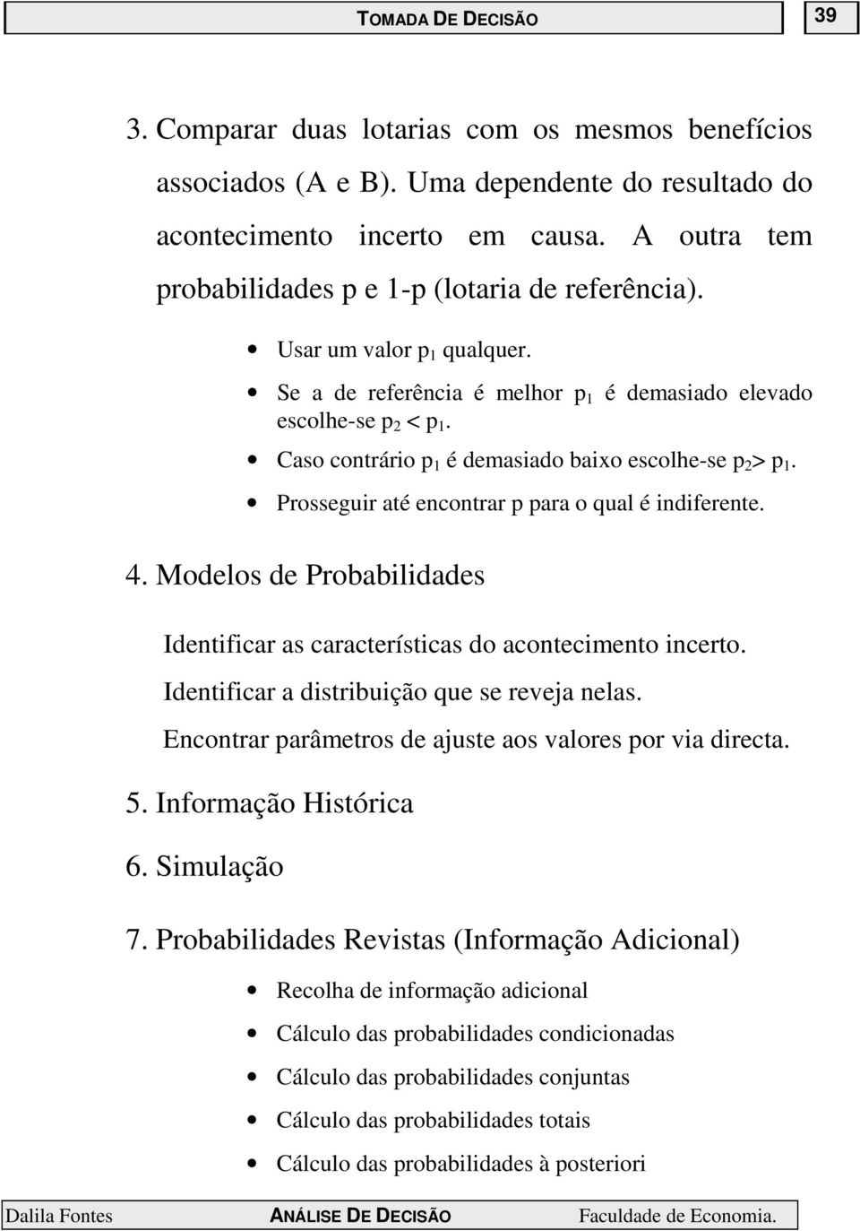 Caso contrário p 1 é demasiado baixo escolhe-se p 2 > p 1. Prosseguir até encontrar p para o qual é indiferente. 4. Modelos de Probabilidades Identificar as características do acontecimento incerto.