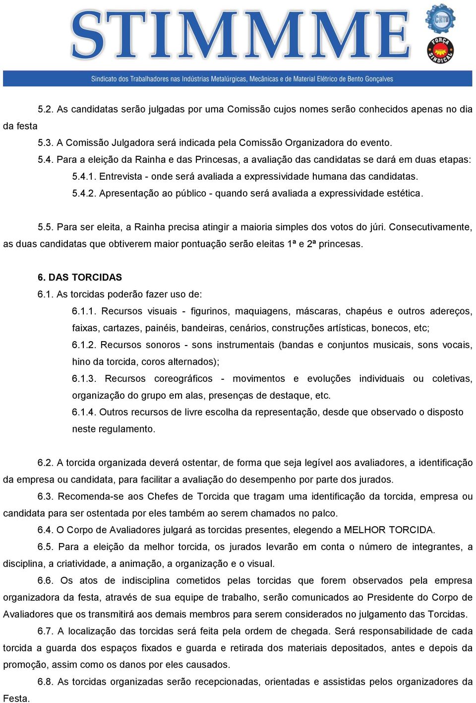 Apresentação ao público - quando será avaliada a expressividade estética. 5.5. Para ser eleita, a Rainha precisa atingir a maioria simples dos votos do júri.