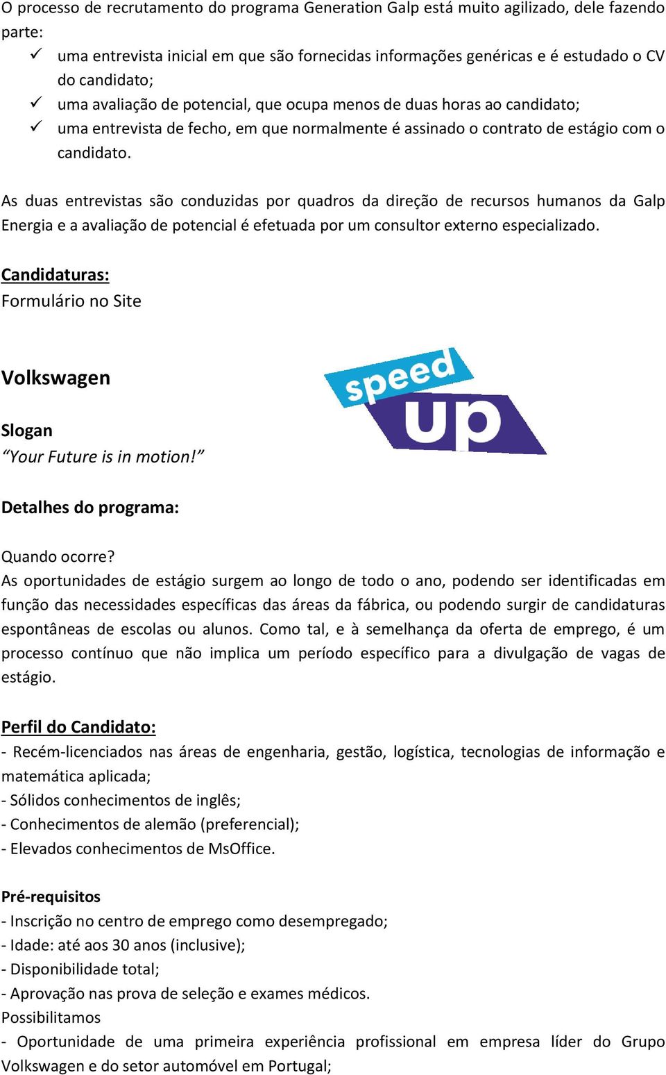 As duas entrevistas são conduzidas por quadros da direção de recursos humanos da Galp Energia e a avaliação de potencial é efetuada por um consultor externo especializado.