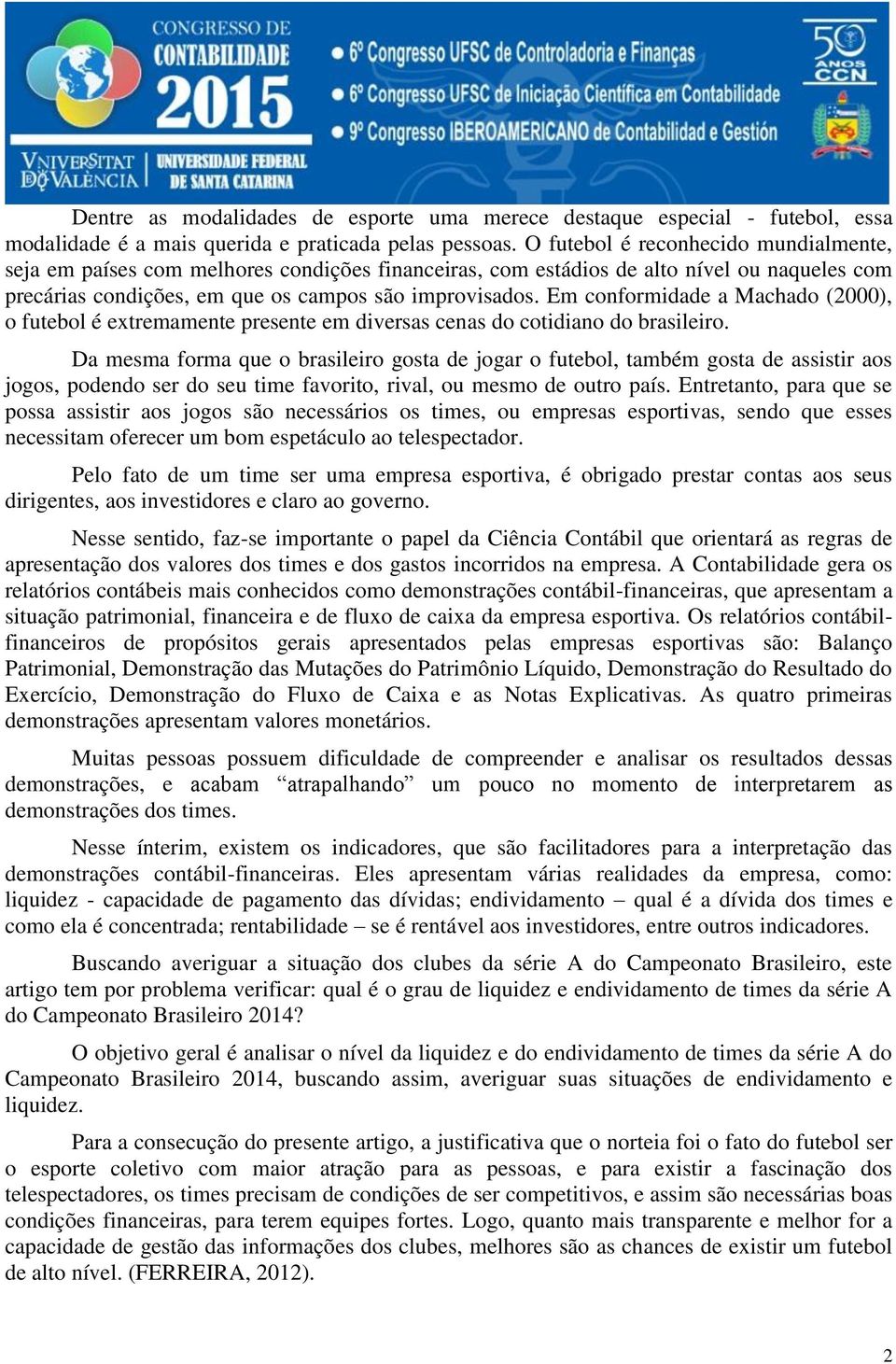 Em conformidade a Machado (2000), o futebol é extremamente presente em diversas cenas do cotidiano do brasileiro.