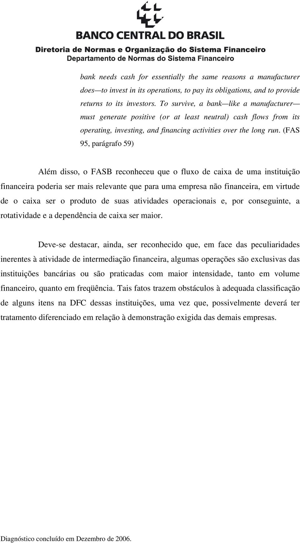 (FAS 95, parágrafo 59) Além disso, o FASB reconheceu que o fluxo de caixa de uma instituição financeira poderia ser mais relevante que para uma empresa não financeira, em virtude de o caixa ser o