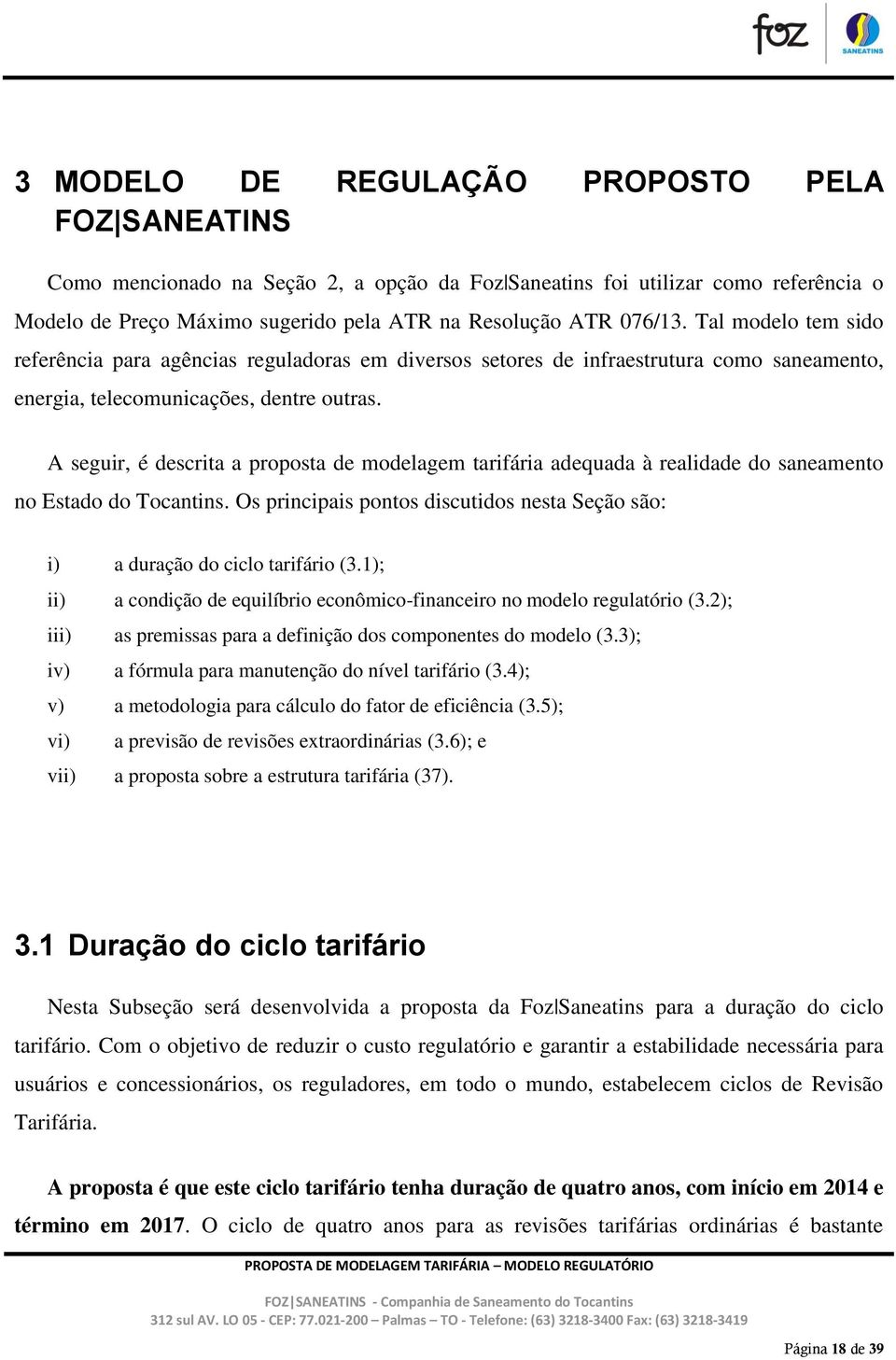 A seguir, é descrita a proposta de modelagem tarifária adequada à realidade do saneamento no Estado do Tocantins. Os principais pontos discutidos nesta Seção são: i) a duração do ciclo tarifário (3.