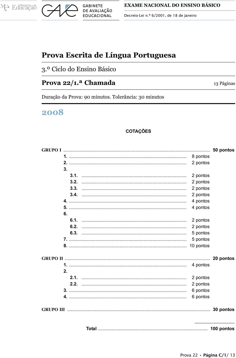 ... 1 pontos 4.... 14 pontos 5.... 14 pontos 6. 6.1.... 1 pontos 6..... 1 pontos 6.3.... 15 pontos 7.... 15 pontos 8.... 10 pontos GRUPO... 1.... 14 pontos..1.... 1 pontos..... 1 pontos 3.