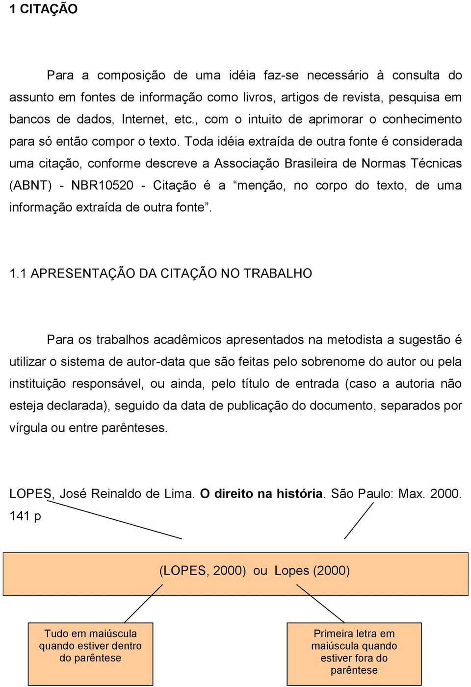 Toda idéia extraída de outra fonte é considerada uma citação, conforme descreve a Associação Brasileira de Normas Técnicas (ABNT) - NBR10520 - Citação é a menção, no corpo do texto, de uma informação