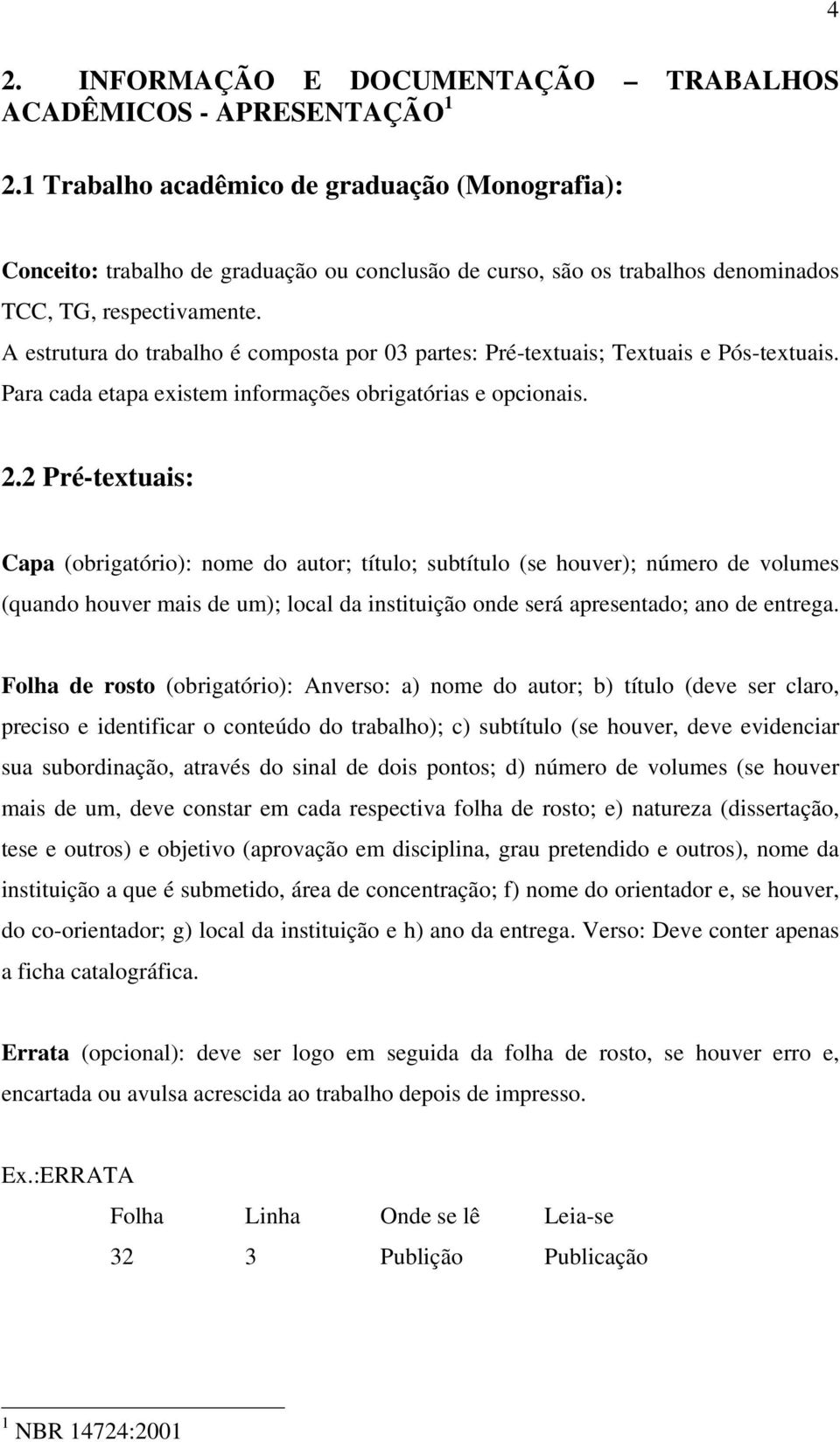 A estrutura do trabalho é composta por 03 partes: Pré-textuais; Textuais e Pós-textuais. Para cada etapa existem informações obrigatórias e opcionais. 2.