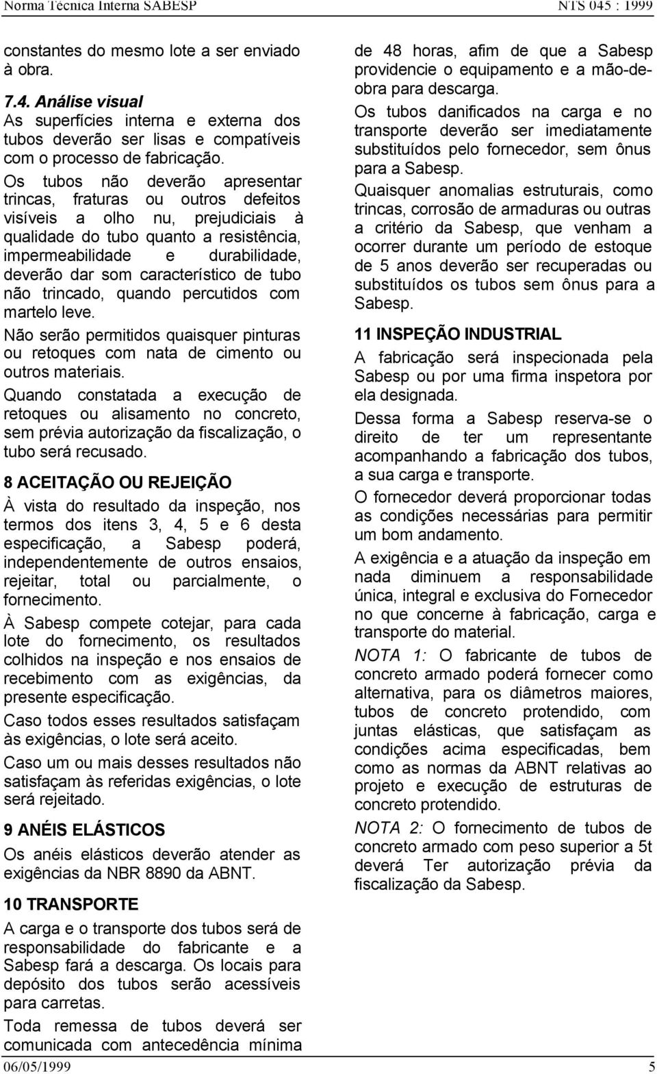 característico de tubo não trincado, quando percutidos com martelo leve. Não serão permitidos quaisquer pinturas ou retoques com nata de cimento ou outros materiais.