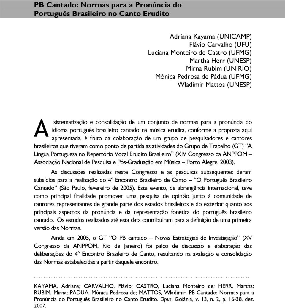 proposta aqui apresentada, é fruto da colaboração de um grupo de pesquisadores e cantores brasileiros que tiveram como ponto de partida as atividades do Grupo de Trabalho (GT) A Língua Portuguesa no