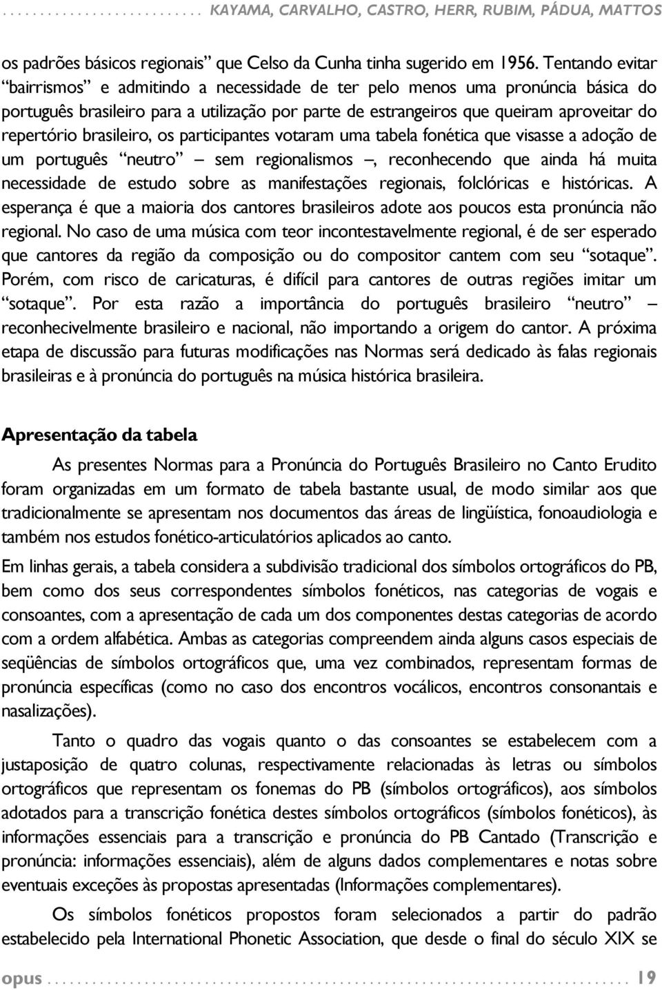 brasileiro, os participantes votaram uma tabela fonética que visasse a adoção de um português neutro sem regionalismos, reconhecendo que ainda há muita necessidade de estudo sobre as manifestações