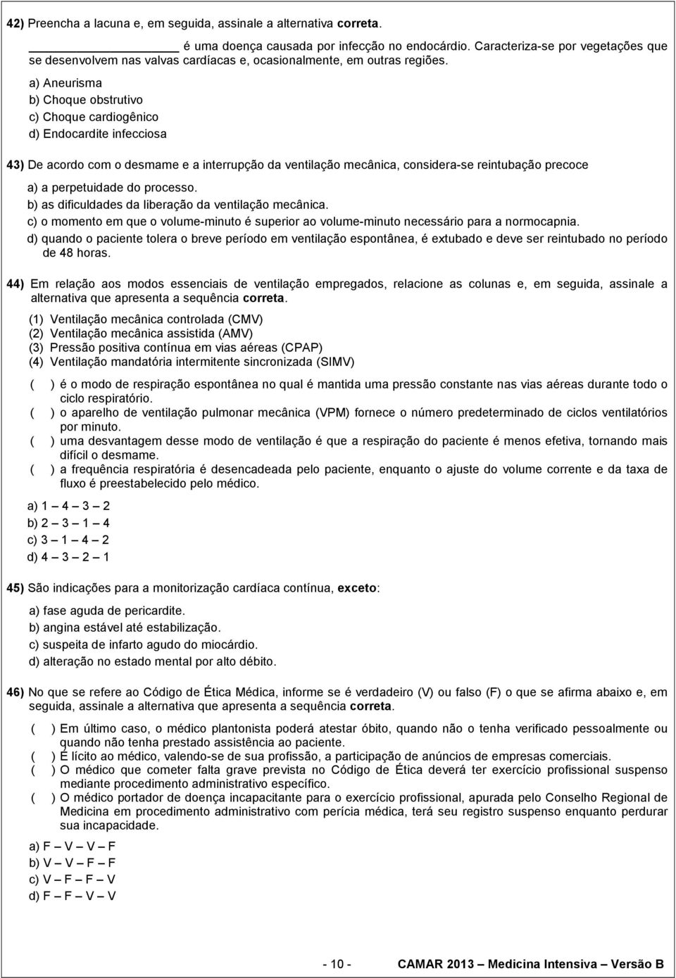 a) Aneurisma b) Choque obstrutivo c) Choque cardiogênico d) Endocardite infecciosa 43) De acordo com o desmame e a interrupção da ventilação mecânica, considera-se reintubação precoce a) a