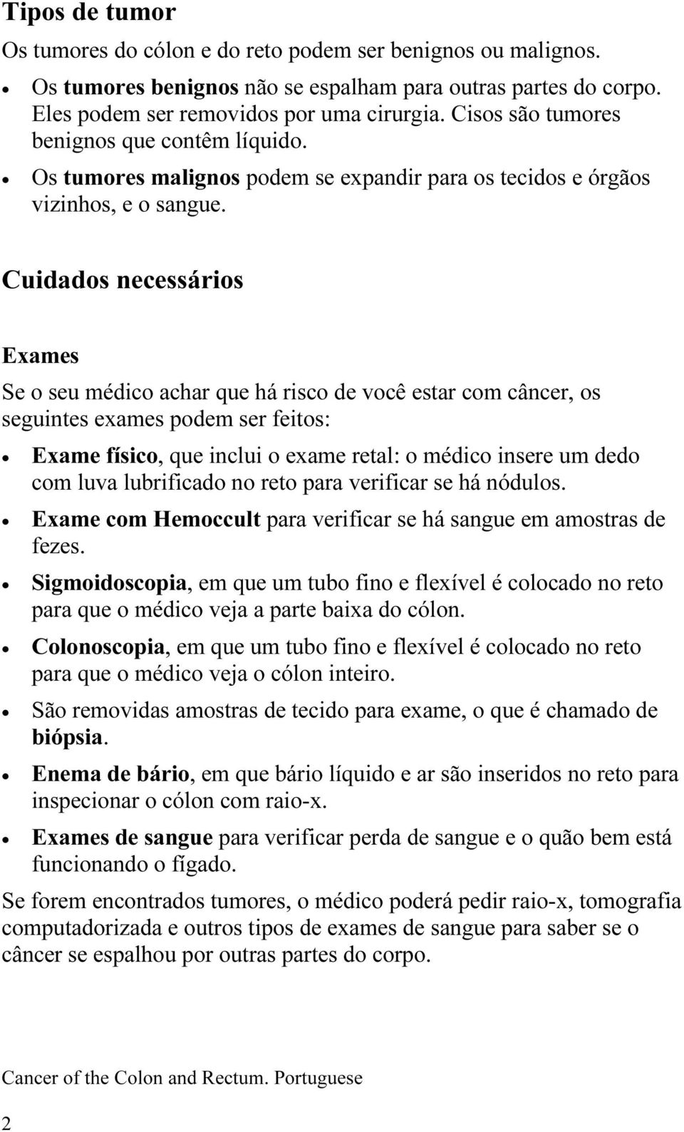 Cuidados necessários Exames Se o seu médico achar que há risco de você estar com câncer, os seguintes exames podem ser feitos: Exame físico, que inclui o exame retal: o médico insere um dedo com luva