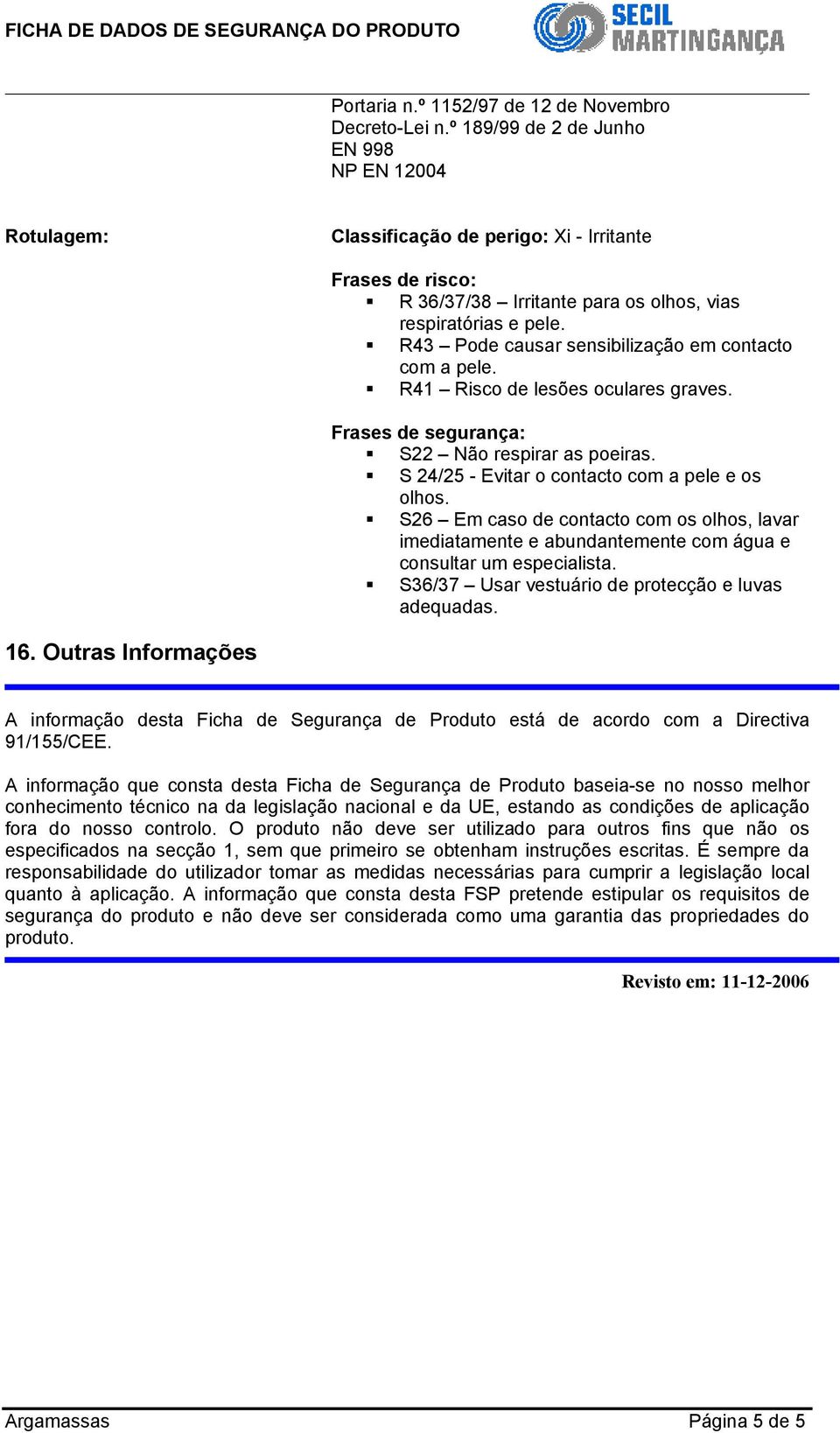 R43 Pode causar sensibilização em contacto com a pele. R41 Risco de lesões oculares graves. Frases de segurança: S22 Não respirar as poeiras. S 24/25 - Evitar o contacto com a pele e os olhos.