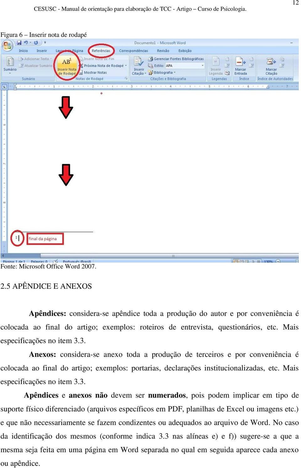 Mais especificações no item 3.3. Anexos: considera-se anexo toda a produção de terceiros e por conveniência é colocada ao final do artigo; exemplos: portarias, declarações institucionalizadas, etc.