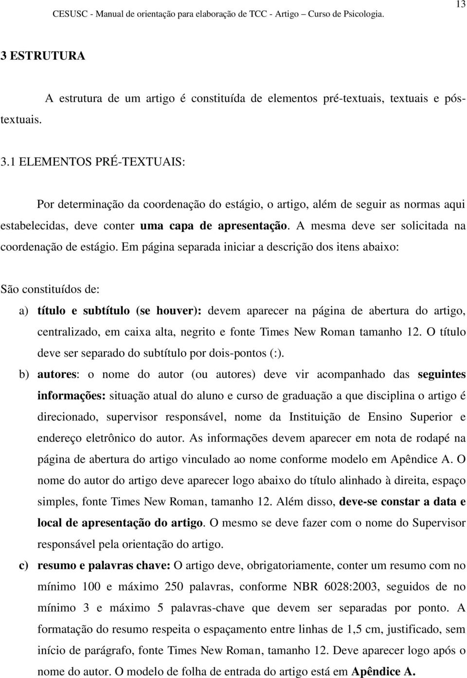 Em página separada iniciar a descrição dos itens abaixo: São constituídos de: a) título e subtítulo (se houver): devem aparecer na página de abertura do artigo, centralizado, em caixa alta, negrito e