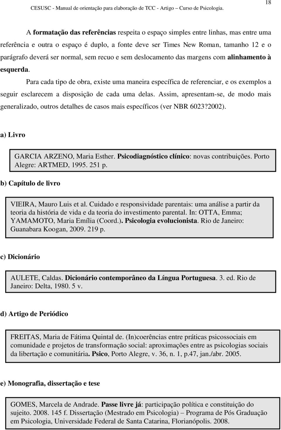 Para cada tipo de obra, existe uma maneira específica de referenciar, e os exemplos a seguir esclarecem a disposição de cada uma delas.